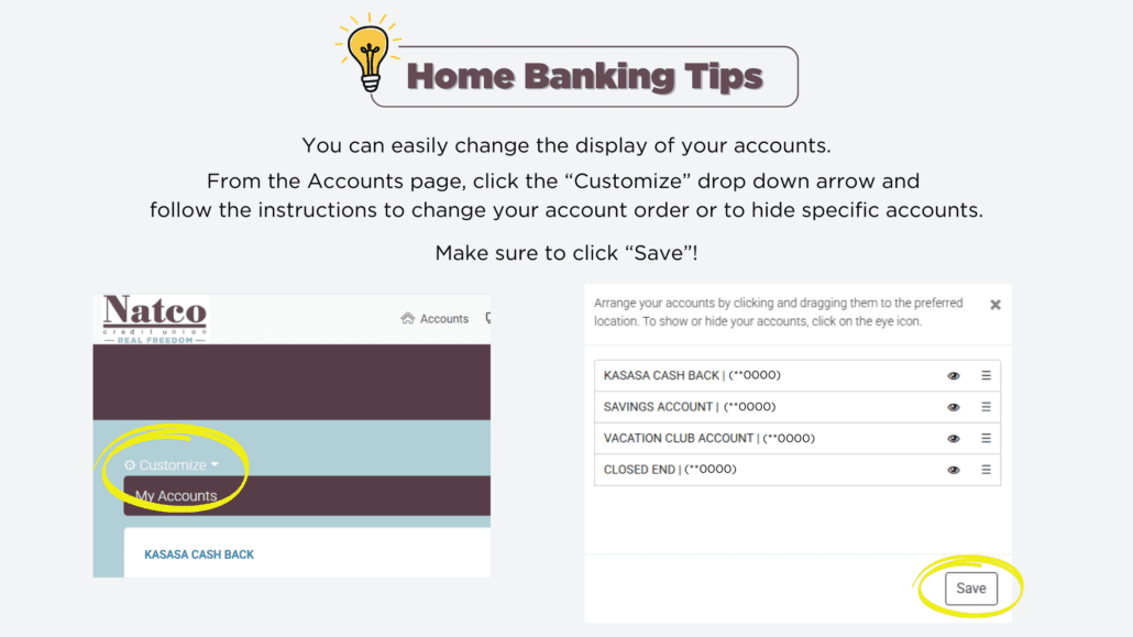 Home Banking Tip - Easily change the display of your accounts. From the accounts page, click the 'customize' drop down arrow and follow the instructions to change your account order or to hide specific accounts. Click 'save'
